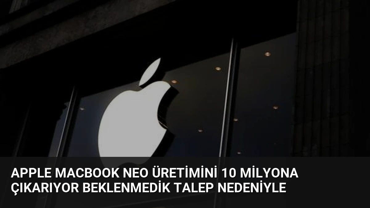 Apple MacBook Neo Üretimini 10 Milyona Çıkarıyor Beklenmedik Talep Nedeniyle