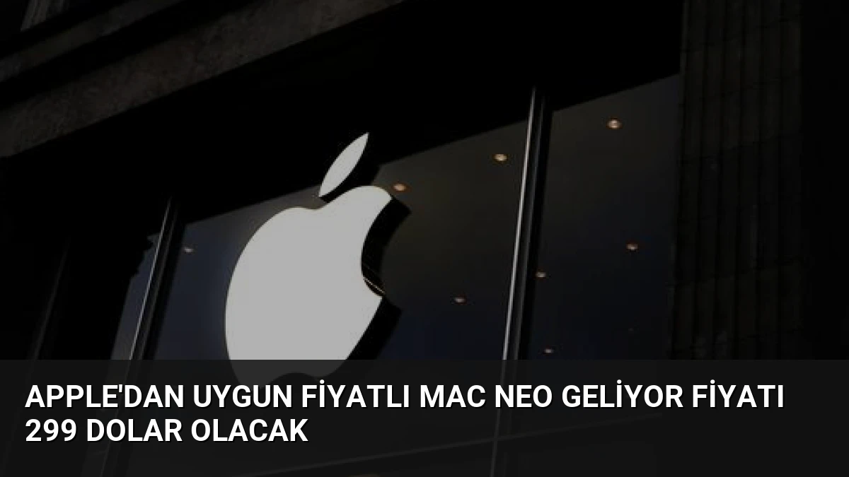 Apple’dan Uygun Fiyatlı Mac Neo Geliyor Fiyatı 299 Dolar Olacak