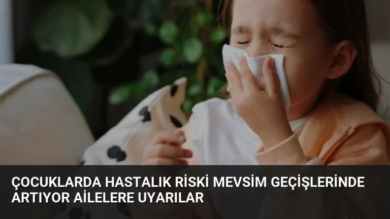 Çocuklarda Hastalık Riski Mevsim Geçişlerinde Artıyor Ailelere Uyarılar