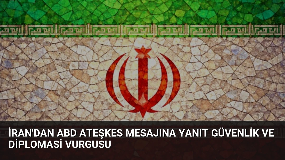 İran’dan ABD Ateşkes Mesajına Yanıt Güvenlik ve Diplomasi Vurgusu