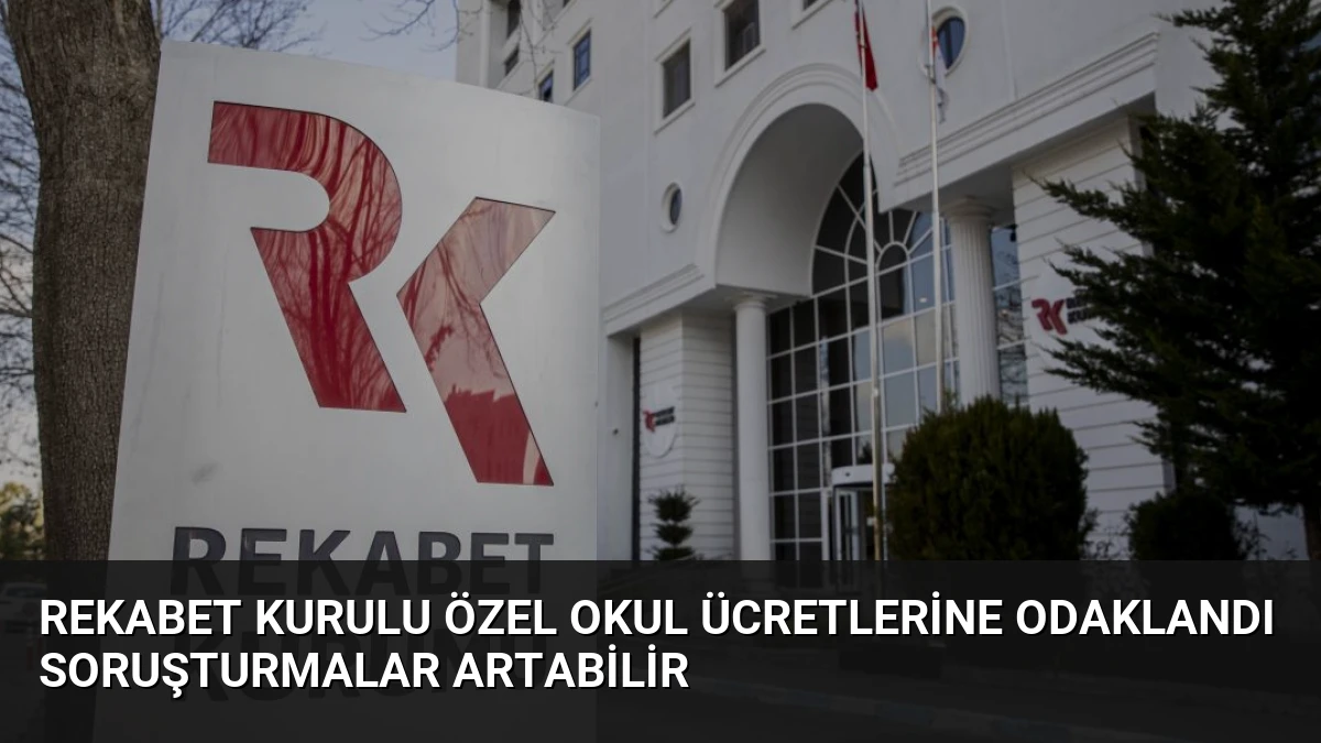 Rekabet Kurulu Özel Okul Ücretlerine Odaklandı Soruşturmalar Artabilir