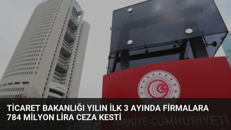 Ticaret Bakanlığı Yılın İlk 3 Ayında Firmalara 784 Milyon Lira Ceza Kesti