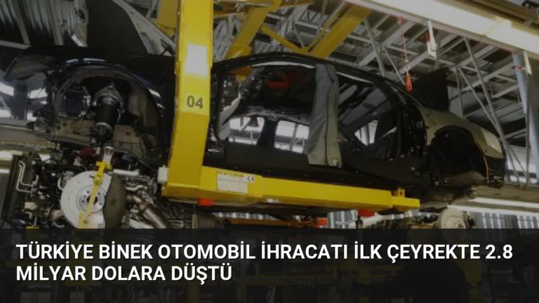 Türkiye Binek Otomobil İhracatı İlk Çeyrekte 2.8 Milyar Dolara Düştü