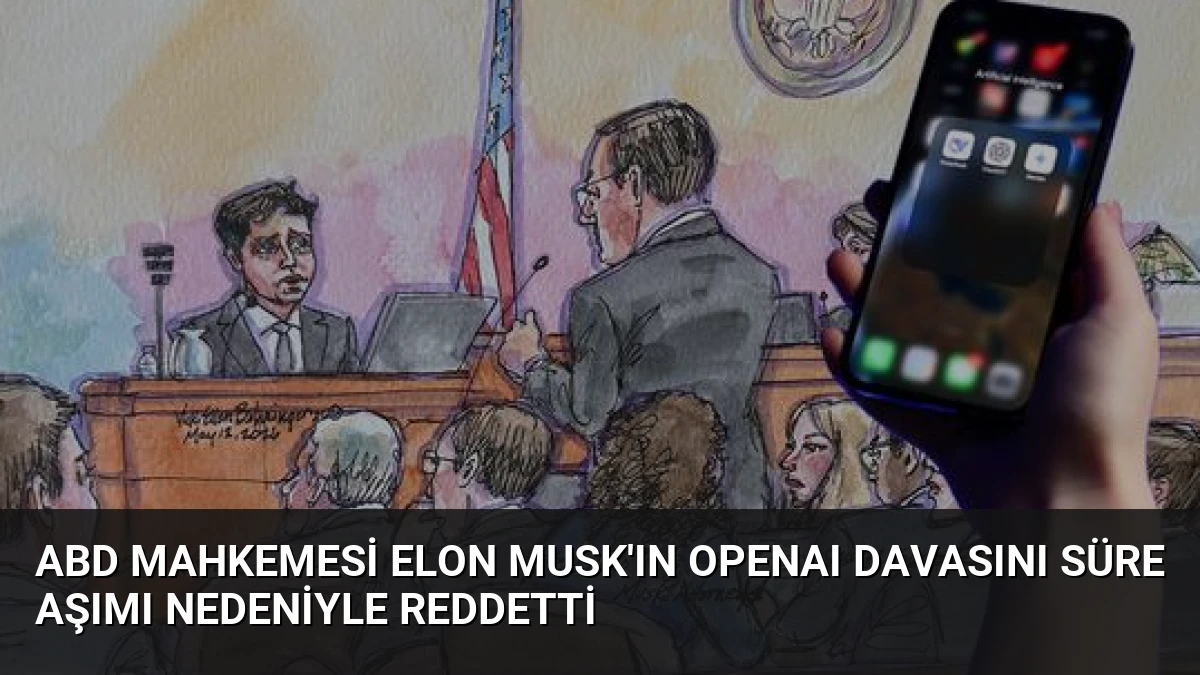 ABD Mahkemesi Elon Musk’ın OpenAI Davasını Süre Aşımı Nedeniyle Reddetti