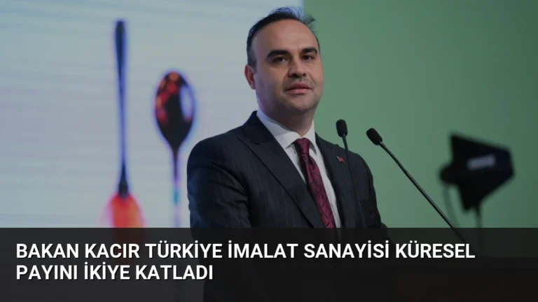 Bakan Kacır Türkiye İmalat Sanayisi Küresel Payını İkiye Katladı