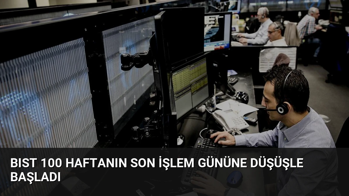 BIST 100 Haftanın Son İşlem Gününe Düşüşle Başladı