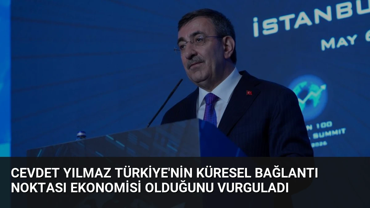 Cevdet Yılmaz Türkiye’nin Küresel Bağlantı Noktası Ekonomisi Olduğunu Vurguladı