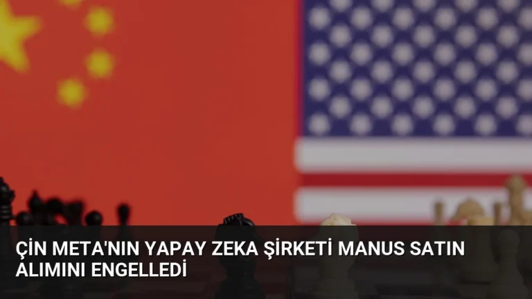Çin Meta’nın Yapay Zeka Şirketi Manus Satın Alımını Engelledi