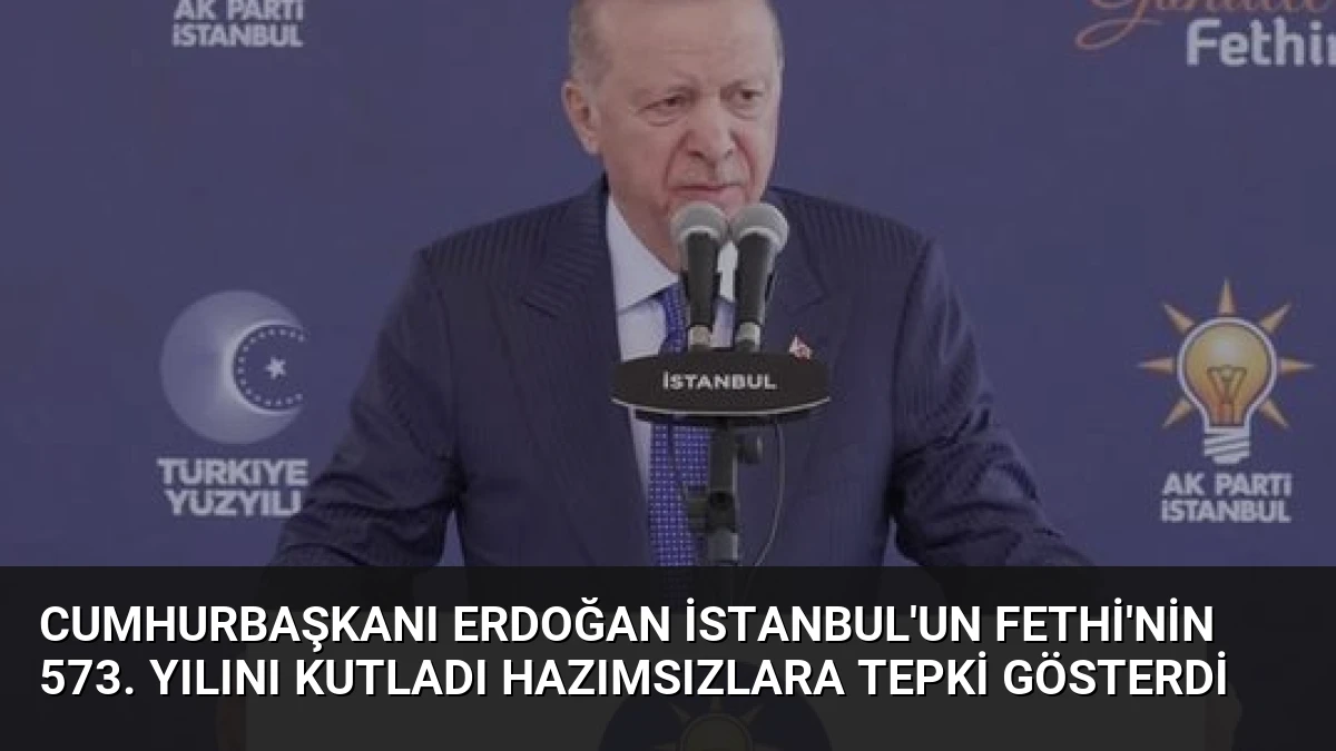 Cumhurbaşkanı Erdoğan İstanbul’un Fethi’nin 573. Yılını Kutladı Hazımsızlara Tepki Gösterdi