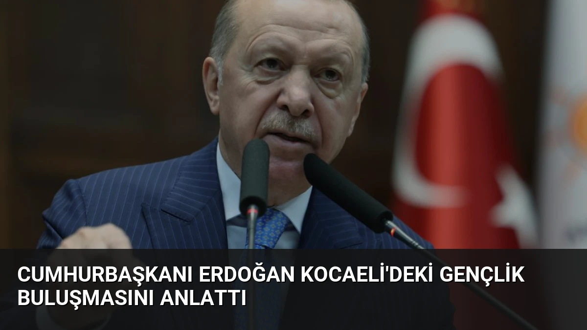 Cumhurbaşkanı Erdoğan Kocaeli’deki Gençlik Buluşmasını Anlattı