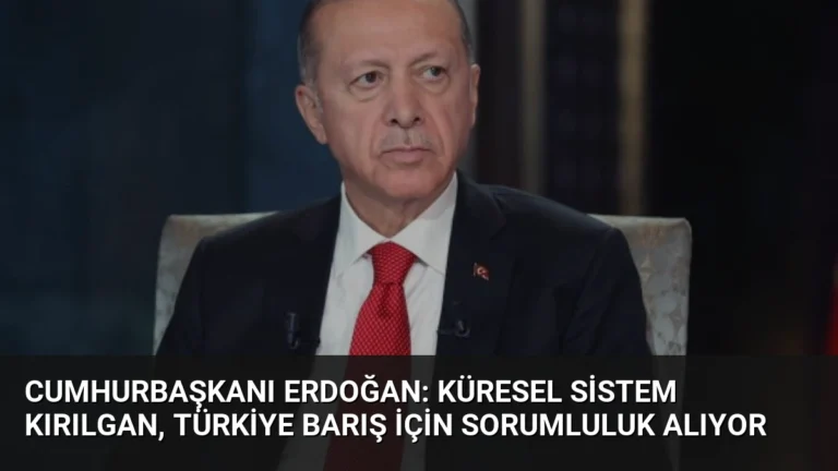 Cumhurbaşkanı Erdoğan: Küresel Sistem Kırılgan, Türkiye Barış İçin Sorumluluk Alıyor