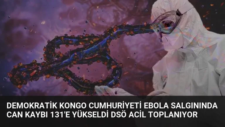 Demokratik Kongo Cumhuriyeti Ebola Salgınında Can Kaybı 131’e Yükseldi DSÖ Acil Toplanıyor