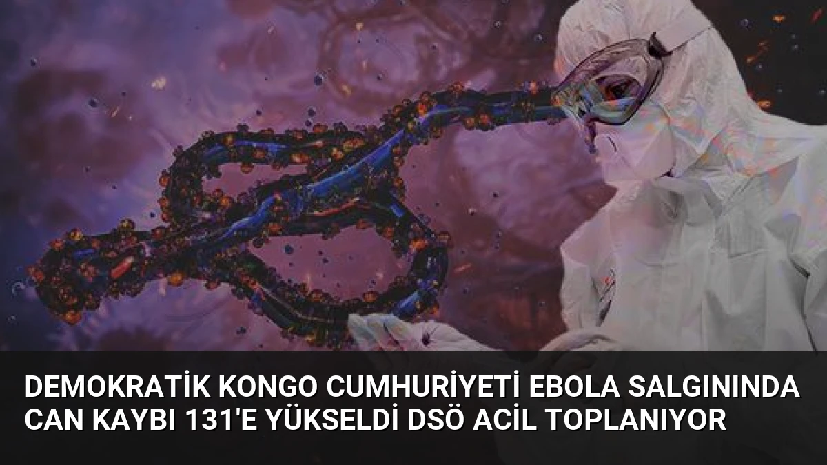 Demokratik Kongo Cumhuriyeti Ebola Salgınında Can Kaybı 131’e Yükseldi DSÖ Acil Toplanıyor