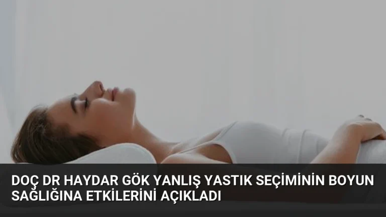 Doç Dr Haydar Gök Yanlış Yastık Seçiminin Boyun Sağlığına Etkilerini Açıkladı