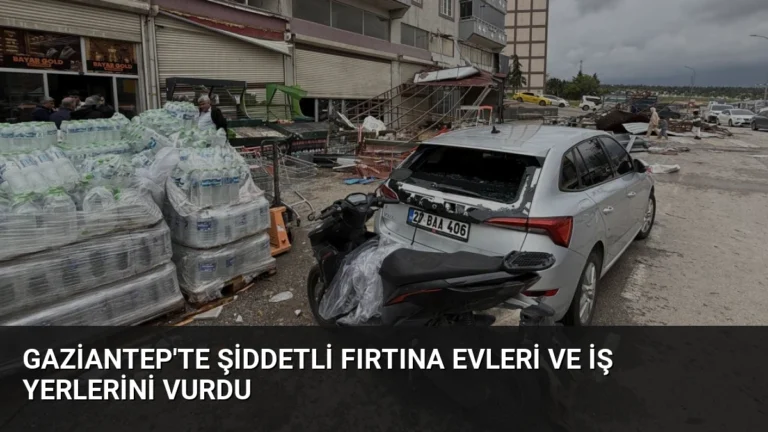 Gaziantep’te Şiddetli Fırtına Evleri ve İş Yerlerini Vurdu