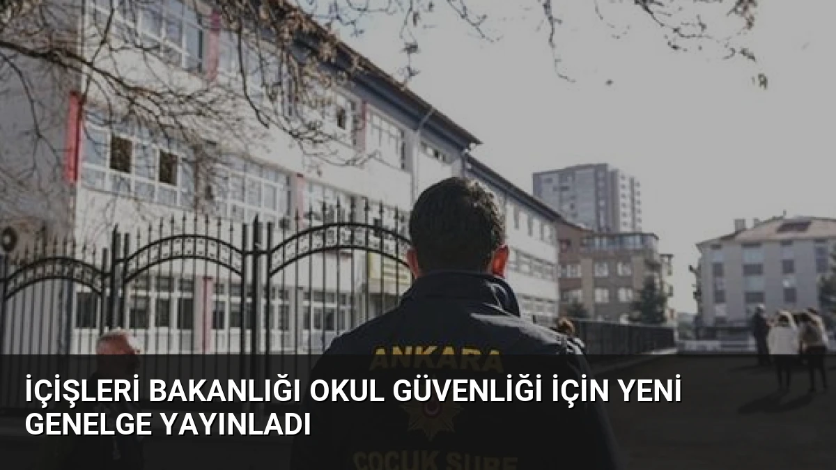 İçişleri Bakanlığı Okul Güvenliği İçin Yeni Genelge Yayınladı