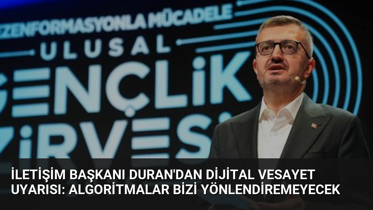 İletişim Başkanı Duran’dan Dijital Vesayet Uyarısı: Algoritmalar Bizi Yönlendiremeyecek