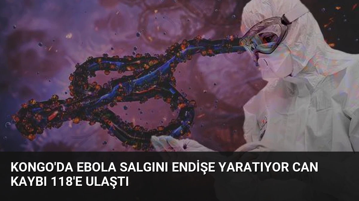 Kongo’da Ebola Salgını Endişe Yaratıyor Can Kaybı 118’e Ulaştı