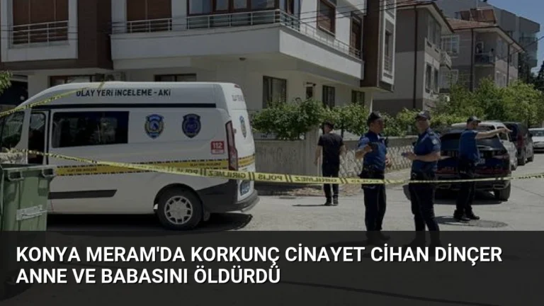 Konya Meram’da Korkunç Cinayet Cihan Dinçer Anne ve Babasını Öldürdü