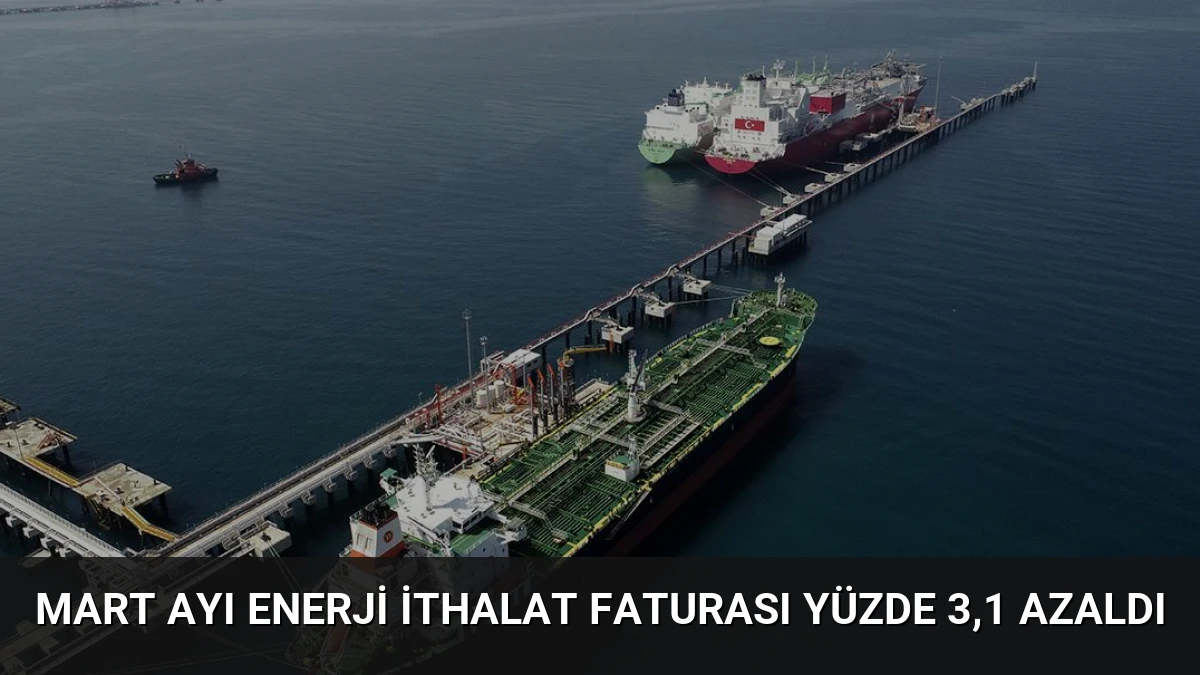 Mart Ayı Enerji İthalat Faturası Yüzde 3,1 Azaldı