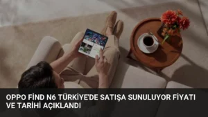 OPPO Find N6 Türkiye’de Satışa Sunuluyor Fiyatı ve Tarihi Açıklandı