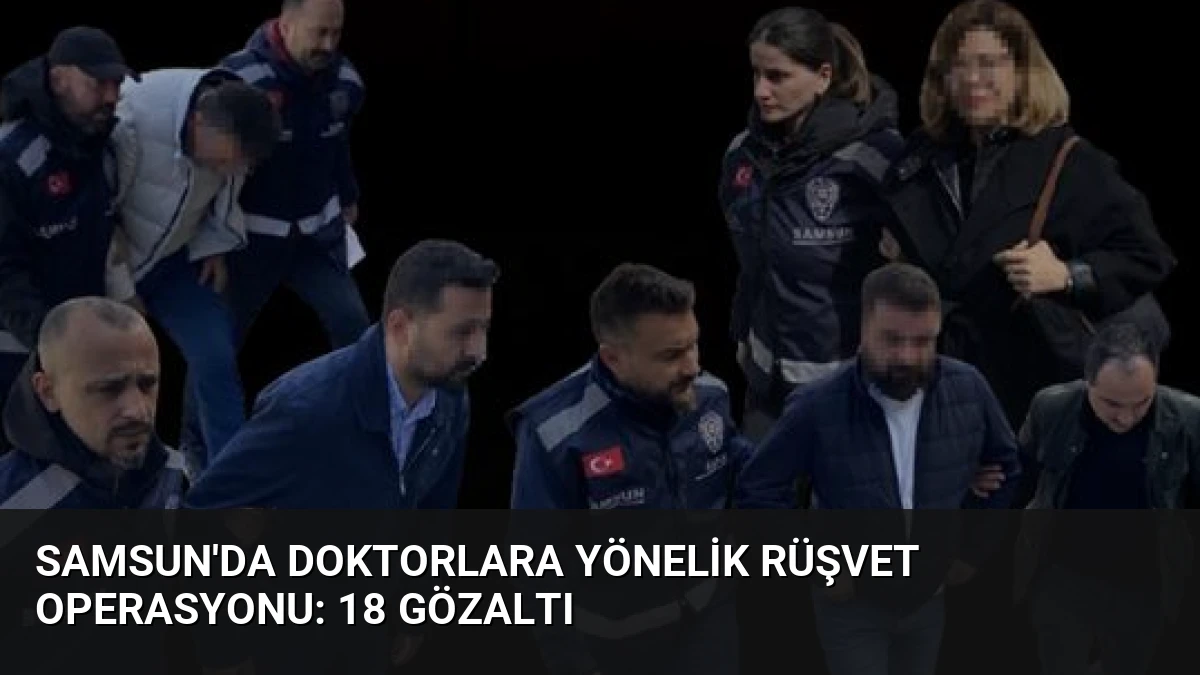 Samsun’da Doktorlara Yönelik Rüşvet Operasyonu: 18 Gözaltı