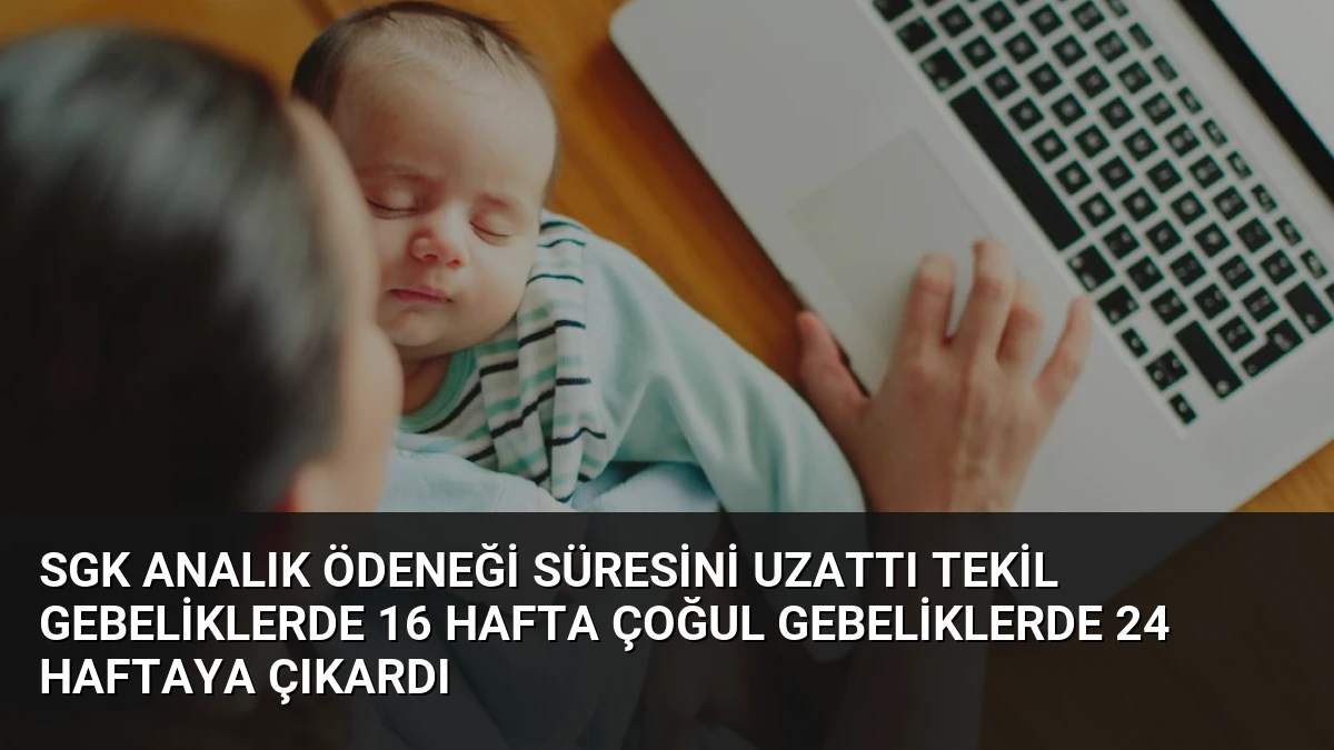 SGK Analık Ödeneği Süresini Uzattı Tekil Gebeliklerde 16 Hafta Çoğul Gebeliklerde 24 Haftaya Çıkardı
