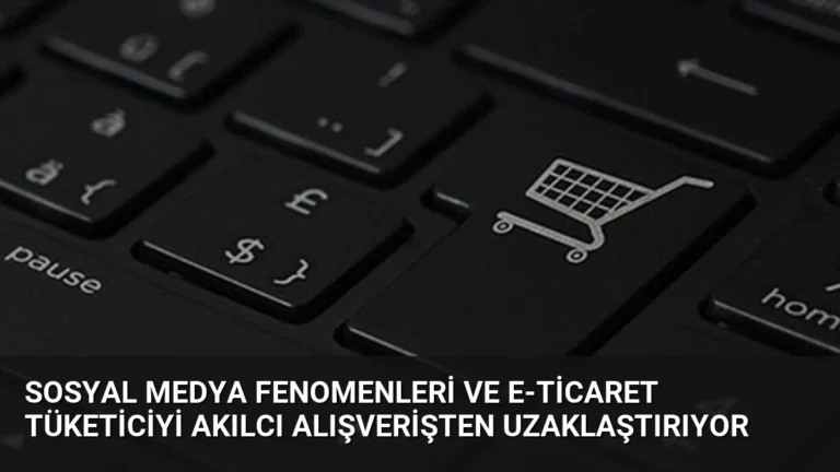 Sosyal Medya Fenomenleri ve E-ticaret Tüketiciyi Akılcı Alışverişten Uzaklaştırıyor