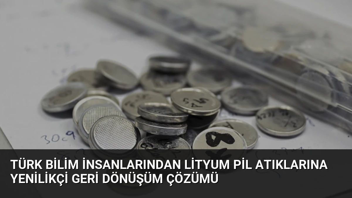Türk Bilim İnsanlarından Lityum Pil Atıklarına Yenilikçi Geri Dönüşüm Çözümü