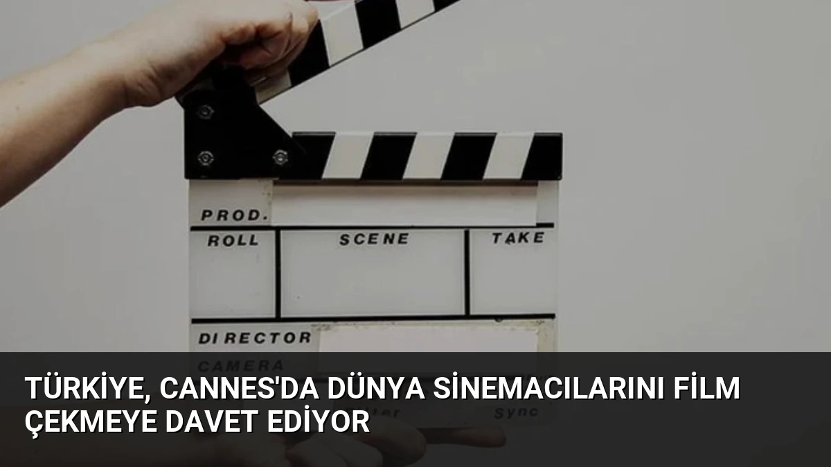 Türkiye, Cannes’da Dünya Sinemacılarını Film Çekmeye Davet Ediyor