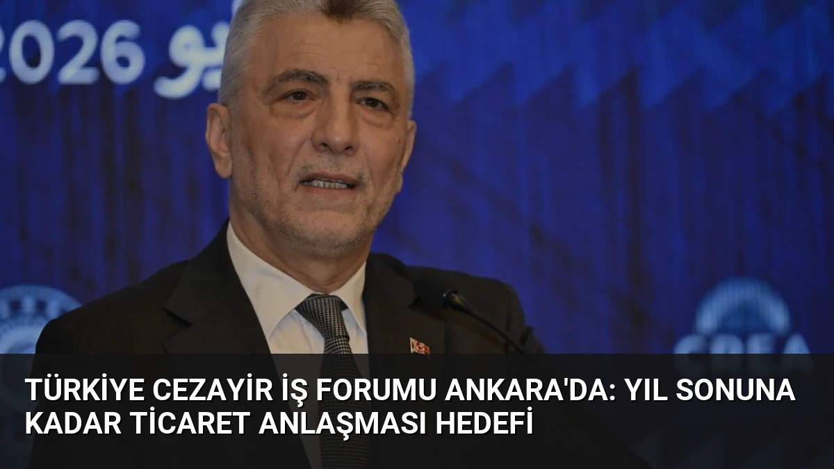 Türkiye Cezayir İş Forumu Ankara’da: Yıl Sonuna Kadar Ticaret Anlaşması Hedefi