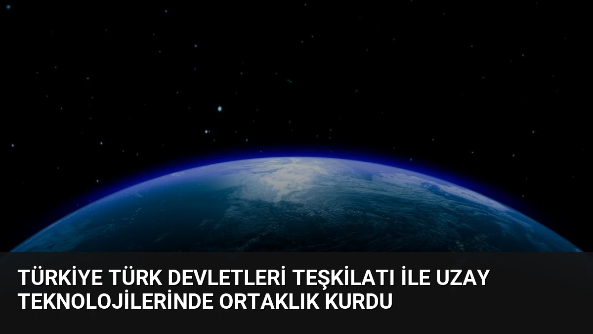 Türkiye Türk Devletleri Teşkilatı ile Uzay Teknolojilerinde Ortaklık Kurdu
