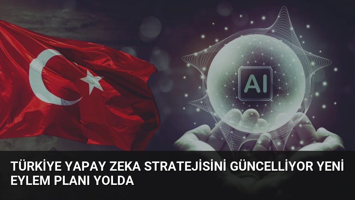 Türkiye Yapay Zeka Stratejisini Güncelliyor Yeni Eylem Planı Yolda