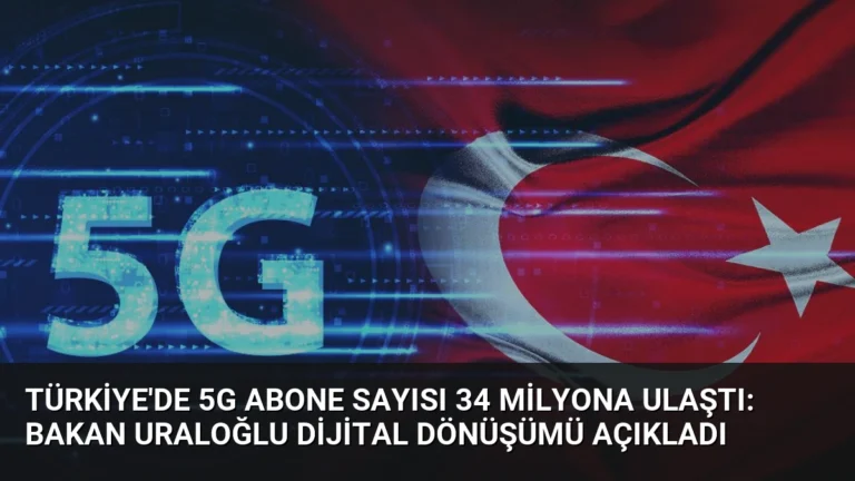 Türkiye’de 5G Abone Sayısı 34 Milyona Ulaştı: Bakan Uraloğlu Dijital Dönüşümü Açıkladı