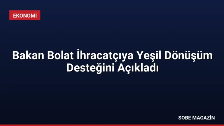 Bakan Bolat İhracatçıya Yeşil Dönüşüm Desteğini Açıkladı
