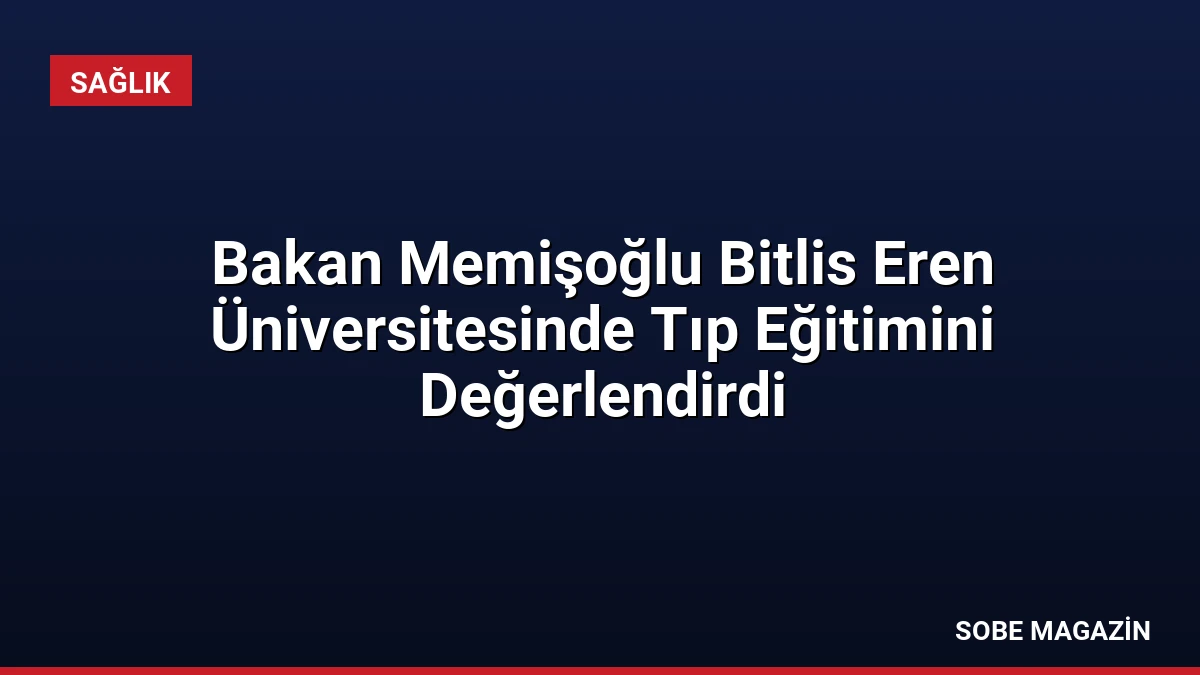 Bakan Memişoğlu Bitlis Eren Üniversitesinde Tıp Eğitimini Değerlendirdi