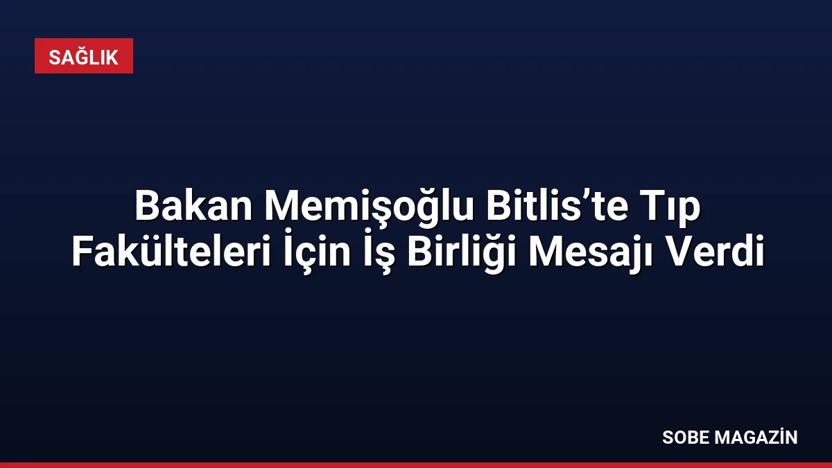 Bakan Memişoğlu Bitlis’te Tıp Fakülteleri İçin İş Birliği Mesajı Verdi