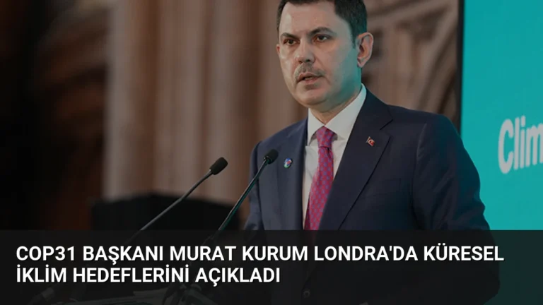 COP31 Başkanı Murat Kurum Londra’da Küresel İklim Hedeflerini Açıkladı