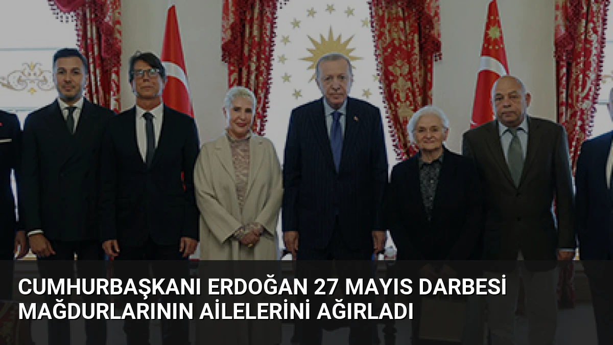 Cumhurbaşkanı Erdoğan 27 Mayıs darbesi mağdurlarının ailelerini ağırladı