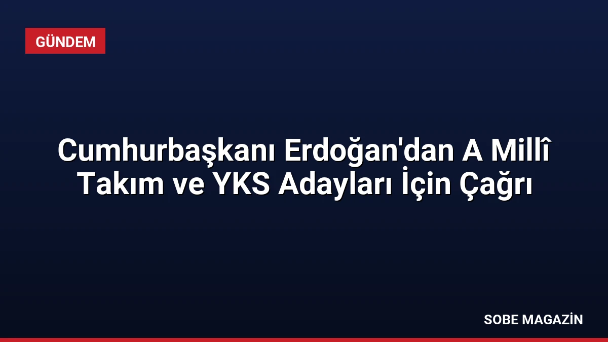 Cumhurbaşkanı Erdoğan’dan A Millî Takım ve YKS Adayları İçin Çağrı
