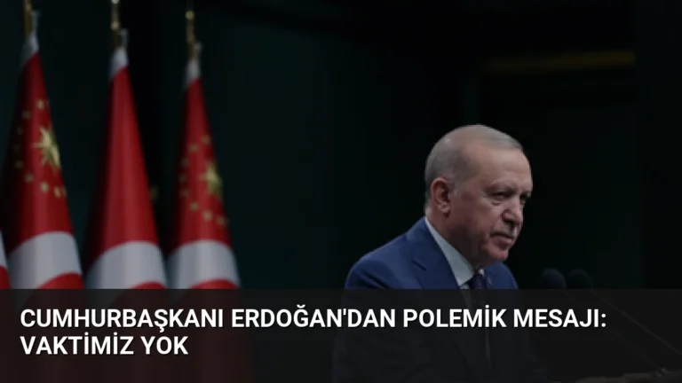 Cumhurbaşkanı Erdoğan’dan Polemik Mesajı: Vaktimiz Yok