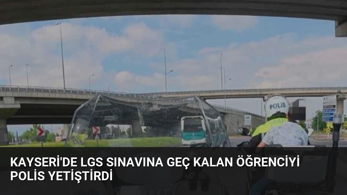 Kayseri’de LGS sınavına geç kalan öğrenciyi polis yetiştirdi