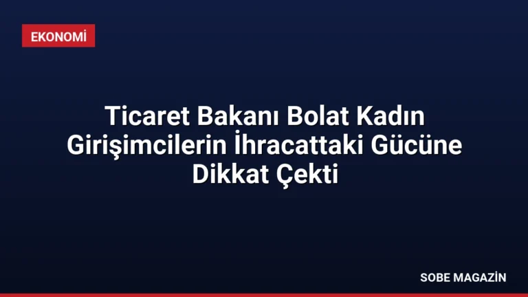 Ticaret Bakanı Bolat Kadın Girişimcilerin İhracattaki Gücüne Dikkat Çekti
