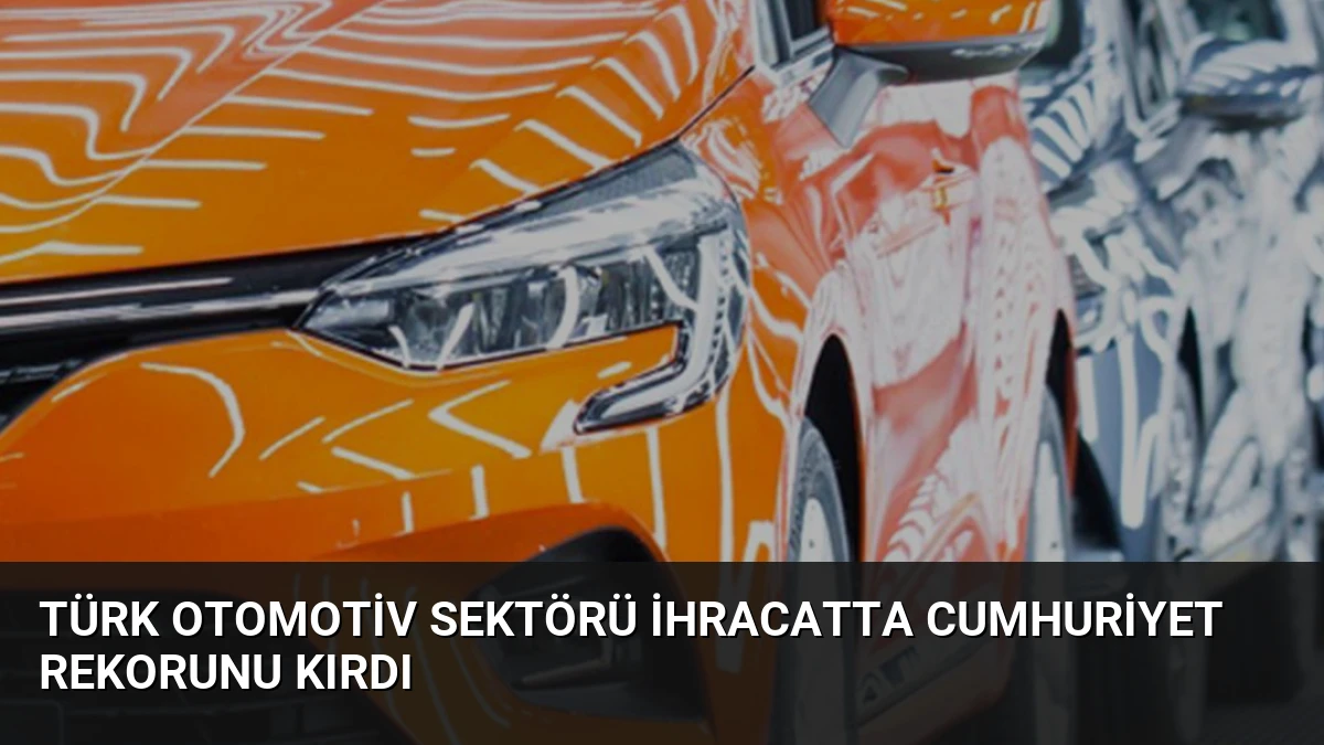 Türk Otomotiv Sektörü İhracatta Cumhuriyet Rekorunu Kırdı