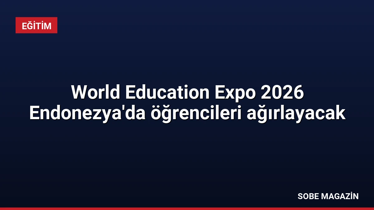 World Education Expo 2026 Endonezya’da öğrencileri ağırlayacak