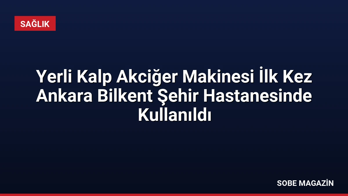 Yerli Kalp Akciğer Makinesi İlk Kez Ankara Bilkent Şehir Hastanesinde Kullanıldı