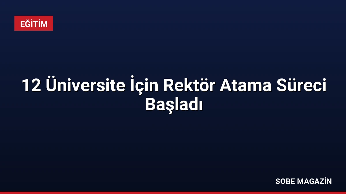 12 Üniversite İçin Rektör Atama Süreci Başladı