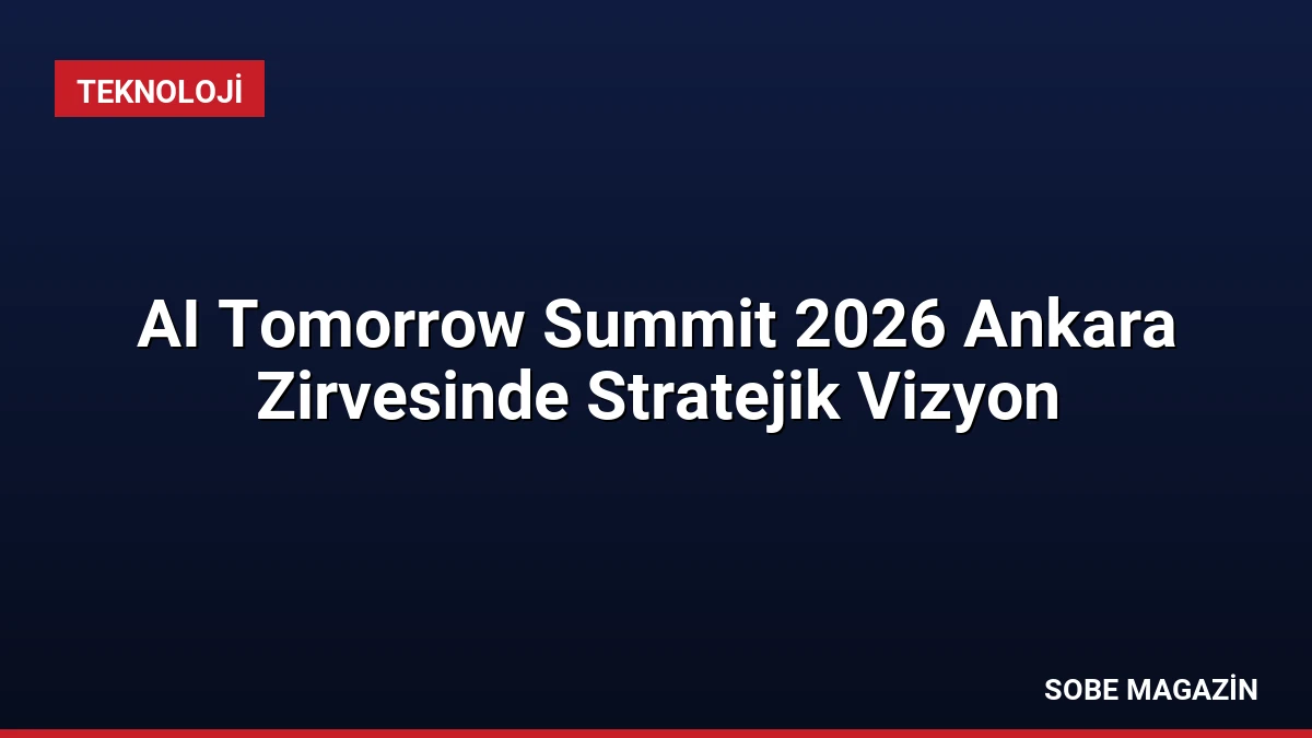 AI Tomorrow Summit 2026 Ankara Zirvesinde Stratejik Vizyon