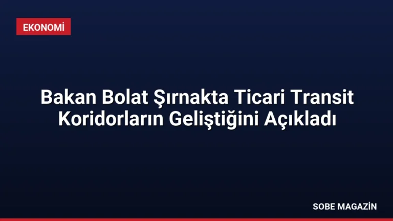 Bakan Bolat Şırnakta Ticari Transit Koridorların Geliştiğini Açıkladı