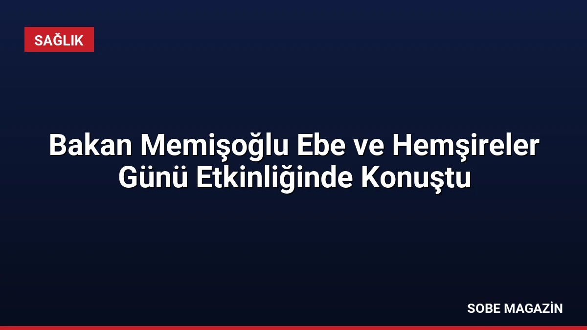 Bakan Memişoğlu Ebe ve Hemşireler Günü Etkinliğinde Konuştu